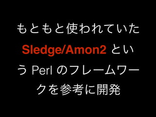 もともと使われていた 
Sledge/Amon2 とい 
う Perl のフレームワー 
クを参考に開発 
 