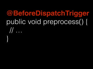 @BeforeDispatchTrigger 
public void preprocess() { 
// &hellip; 
} 
 