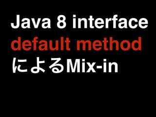 Java 8 interface 
default method 
によるMix-in 
 