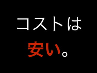 コストは 
安い｡ 
 