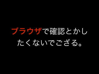 ブラウザで確認とかし 
たくないでござる｡ 
 