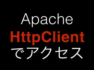 Apache 
HttpClient 
でアクセス 
 