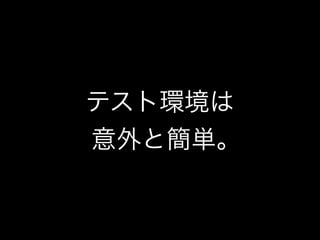 テスト環境は 
意外と簡単｡ 
 