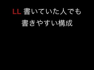 LL 書いていた人でも 
書きやすい構成 
 