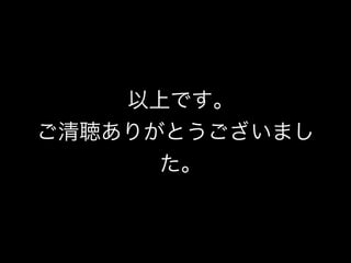 以上です｡ 
ご清聴ありがとうございまし 
た｡ 
 