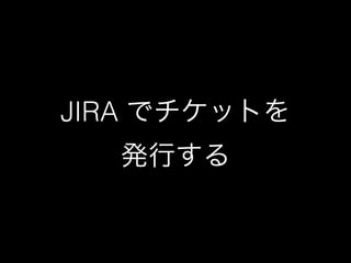 JIRA でチケットを 
発行する 
 