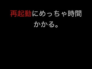 再起動にめっちゃ時間 
かかる｡ 
 