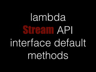 lambda 
Stream API 
interface default 
methods 
 