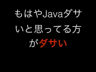 もはやJavaダサ 
いと思ってる方 
がダサい 
 