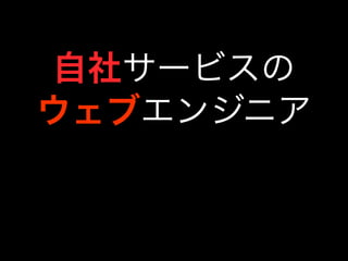自社サービスの 
ウェブエンジニア 
 