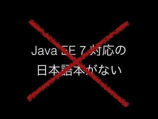 Java EE 7 対応の 
日本語本がない 
 