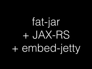 fat-jar 
+ JAX-RS 
+ embed-jetty 
 
