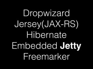 Dropwizard 
Jersey(JAX-RS) 
Hibernate 
Embedded Jetty 
Freemarker 
 