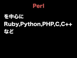 Perl 
を中心に 
Ruby,Python,PHP,C,C++ 
など 
 