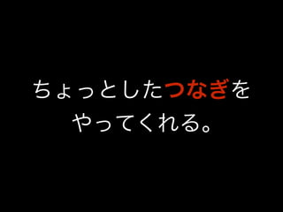 ちょっとしたつなぎを 
やってくれる｡ 
 