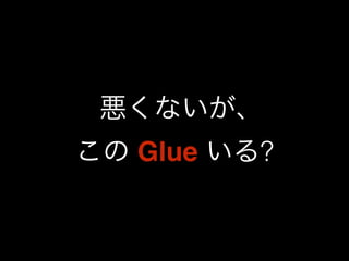 悪くないが､ 
この Glue いる? 
 