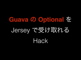 Guava の Optional を 
Jersey で受け取れる 
Hack 
 