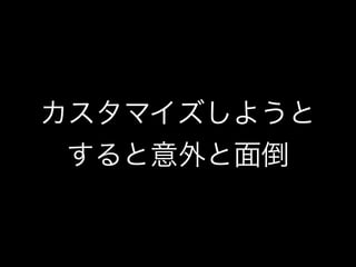 カスタマイズしようと 
すると意外と面倒 
 