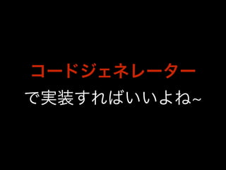 コードジェネレーター 
で実装すればいいよね~ 
 