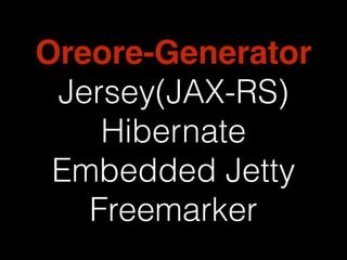 Oreore-Generator 
Jersey(JAX-RS) 
Hibernate 
Embedded Jetty 
Freemarker 
 