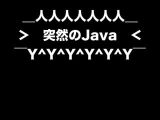 ＿人人人人人人人＿ 
＞　突然のJava　＜ 
‾Y^Y^Y^Y^Y^Y‾ 
 