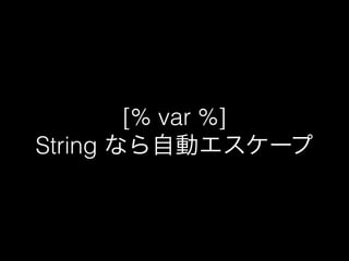 [% var %] 
String なら自動エスケープ 
 