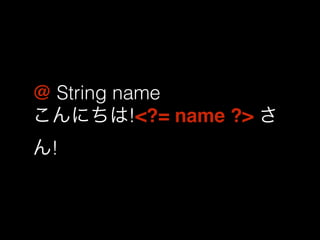 @ String name 
こんにちは!<?= name ?> さ 
ん! 
 