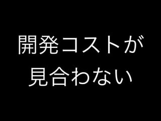 開発コストが 
見合わない 
 
