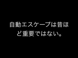 自動エスケープは昔ほ 
ど重要ではない｡ 
 