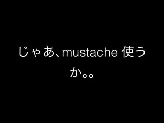 じゃあ､mustache 使う 
か｡｡ 
 