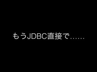 もうJDBC直接で&hellip;&hellip; 
 