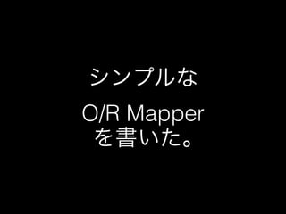 シンプルな 
O/R Mapper 
を書いた｡ 
 