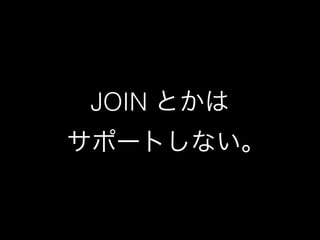 JOIN とかは 
サポートしない｡ 
 