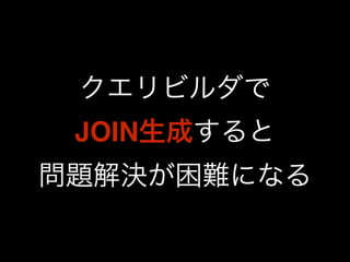 クエリビルダで 
JOIN生成すると 
問題解決が困難になる 
 