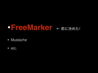 •FreeMarker ← 君に決めた! 
• Mustache 
• etc. 
 