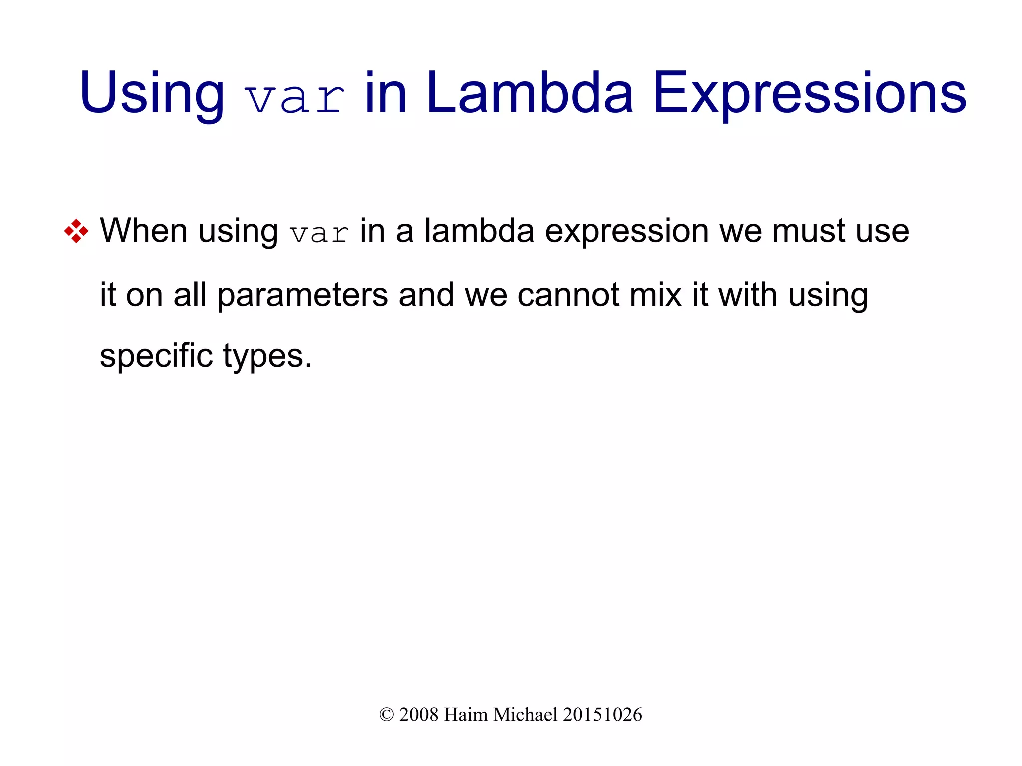 © 2008 Haim Michael 20151026 Using var in Lambda Expressions  When using var in a lambda expression we must use it on all parameters and we cannot mix it with using specific types. 
