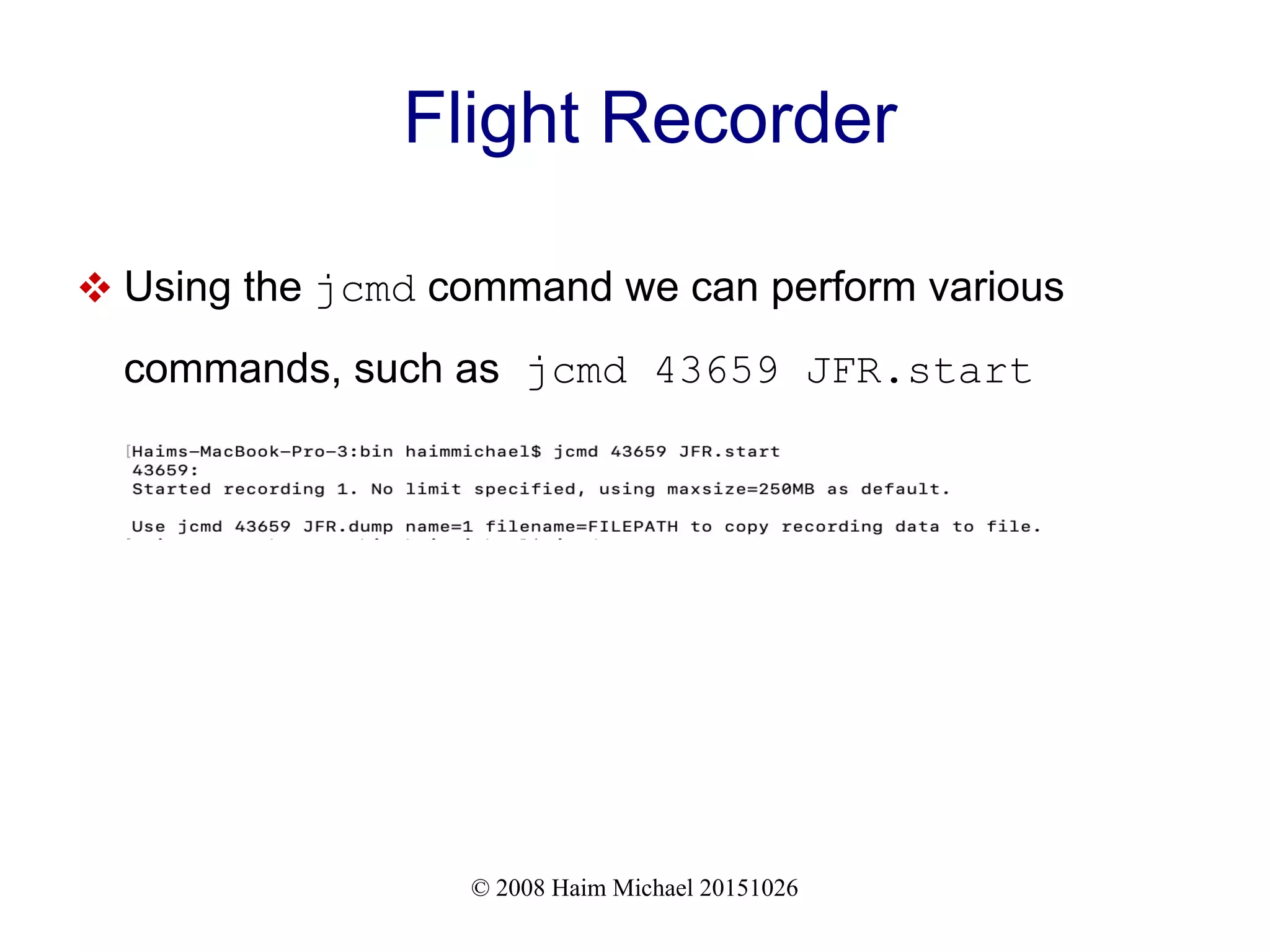 © 2008 Haim Michael 20151026 Flight Recorder  Using the jcmd command we can perform various commands, such as jcmd 43659 JFR.start 