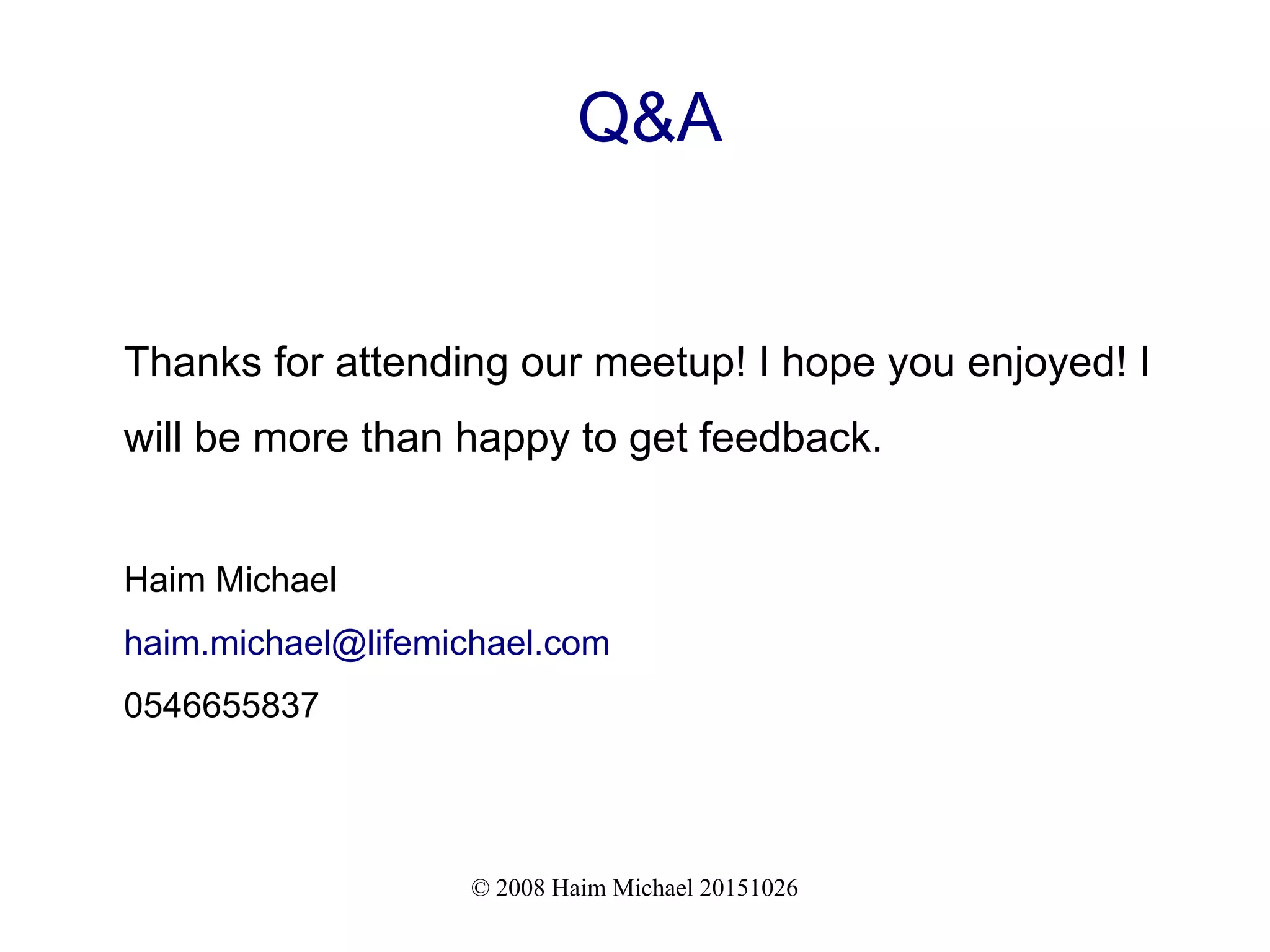 © 2008 Haim Michael 20151026 Q&A Thanks for attending our meetup! I hope you enjoyed! I will be more than happy to get feedback. Haim Michael haim.michael@lifemichael.com 0546655837 