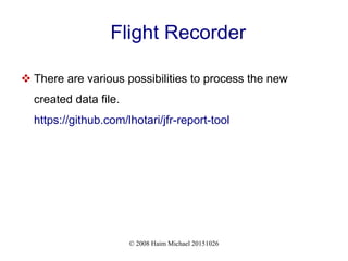 © 2008 Haim Michael 20151026
Flight Recorder
 There are various possibilities to process the new
created data file.
https://github.com/lhotari/jfr-report-tool
 