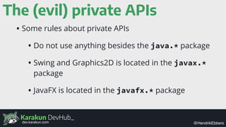 Karakun DevHub_
@HendrikEbbersdev.karakun.com
The (evil) private APIs
• Some rules about private APIs
• Do not use anythin...