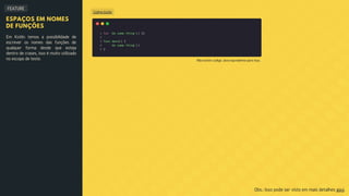 FEATURE
Código Kotlin
ESPAÇOS EM NOMES
DE FUNÇÕES
Em Kotlin temos a possibilidade de
escrever os nomes das funções de
qualquer forma desde que esteja
dentro de crases, isso é muito utilizado
no escopo de teste.
Obs.: Isso pode ser visto em mais detalhes aqui.
Não existe código Java equivalente para isso.
 
