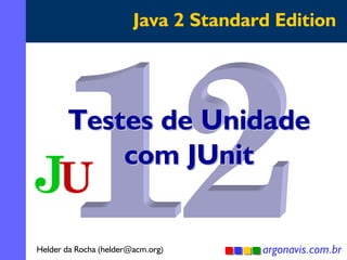 Java 2 Standard Edition

Testes de Unidade
com JUnit
Helder da Rocha (helder@acm.org)

argonavis.com.br
1

 