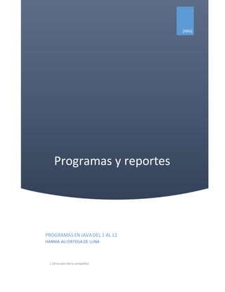 Programas y reportes
[Año]
PROGRAMAS EN JAVA DEL 1 AL 12
HANNIA ALI ORTEGA DE LUNA
| [Direcciónde la compañía]
 