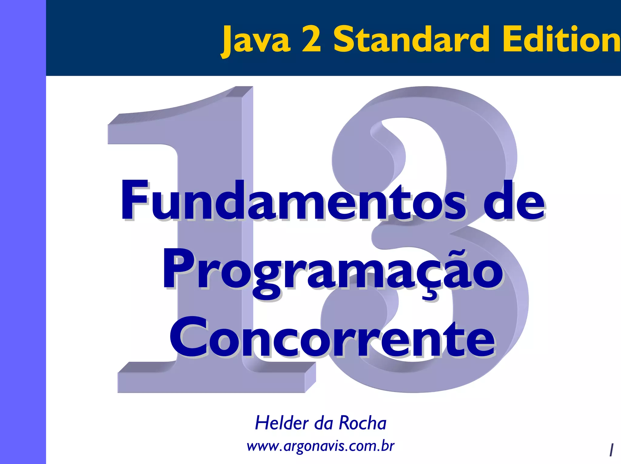 Java 2 Standard Edition

Fundamentos de
Programação
Concorrente
Helder da Rocha
www.argonavis.com.br

1

 