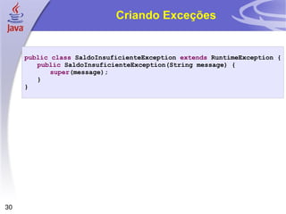 Criando Exceções public   class  SaldoInsuficienteException  extends  RuntimeException { public  SaldoInsuficienteException(String message) { super (message); } } 