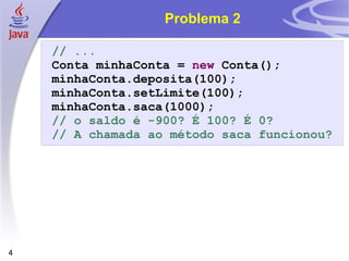 Problema 2 // ... Conta minhaConta =  new  Conta(); minhaConta.deposita(100); minhaConta.setLimite(100); minhaConta.saca(1000); //  o saldo é -900? É 100? É 0? // A chamada ao método saca funcionou? 