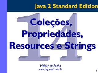 Java 2 Standard Edition

Coleções,
Propriedades,
Resources e Strings
Helder da Rocha
www.argonavis.com.br

1

 