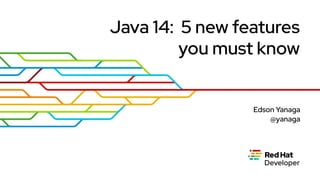 Java 14: 5 new features
you must know
Edson Yanaga
@yanaga
 