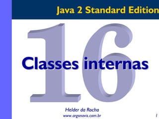 Java 2 Standard Edition

Classes internas
Helder da Rocha
www.argonavis.com.br

1

 