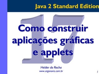 Java 2 Standard Edition

Como construir
aplicações gráficas
e applets
Helder da Rocha
www.argonavis.com.br

1

 